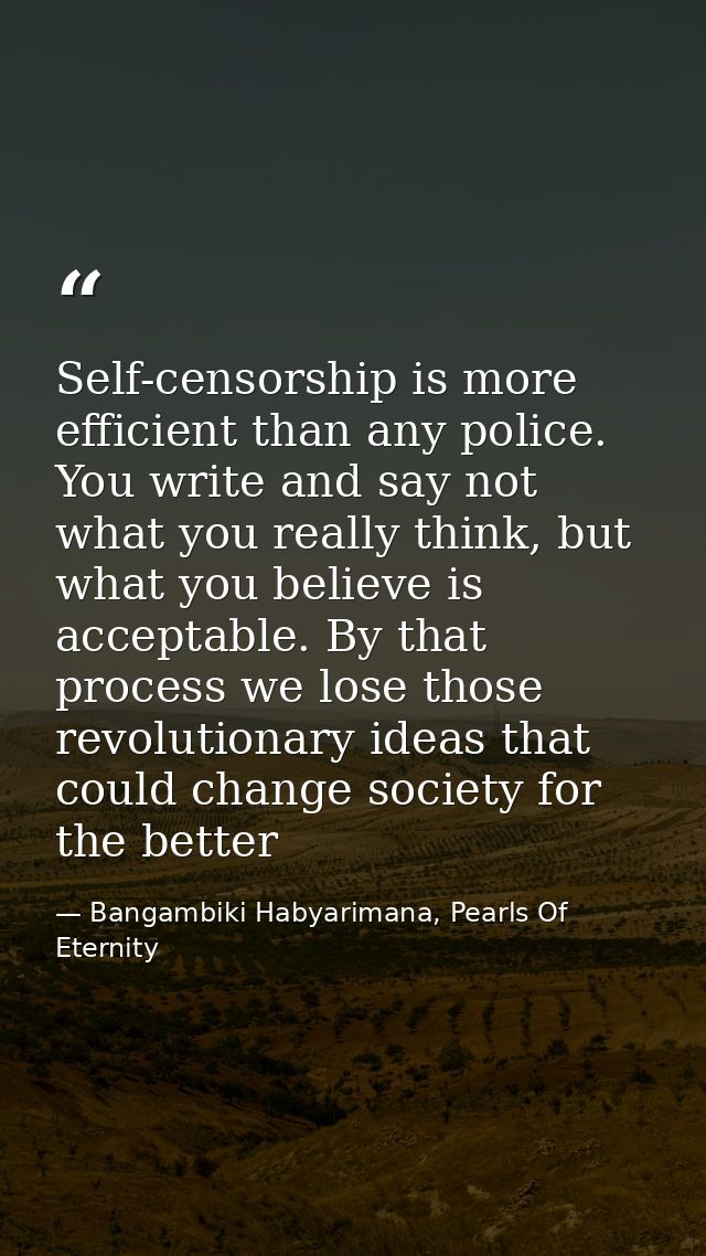 Self-censorship is more efficient than any police. You write and say not what you really think, but what you believe is  — Bangambiki Habyarimana, Pearls Of Eternity