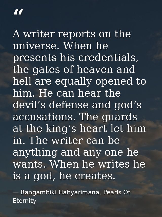 A writer reports on the universe. When he presents his credentials, the gates of heaven and hell are equally opened to h — Bangambiki Habyarimana, Pearls Of Eternity