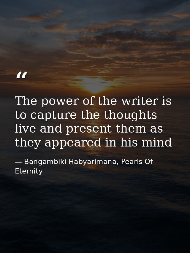 The power of the writer is to capture the thoughts live and present them as they appeared in his mind — Bangambiki Habyarimana, Pearls Of Eternity