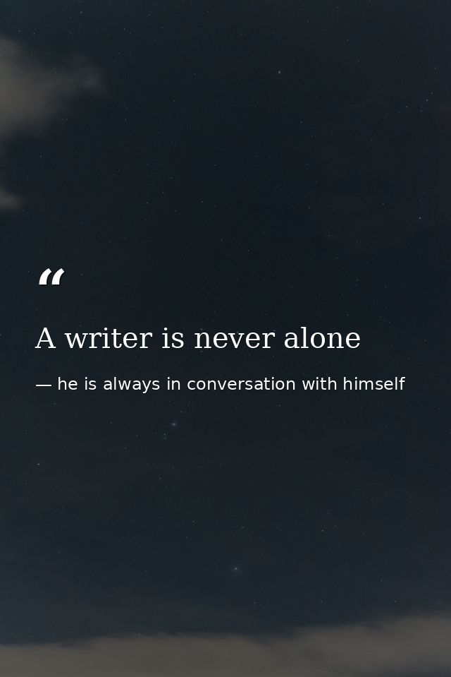 A writer is never alone — he is always in conversation with himself