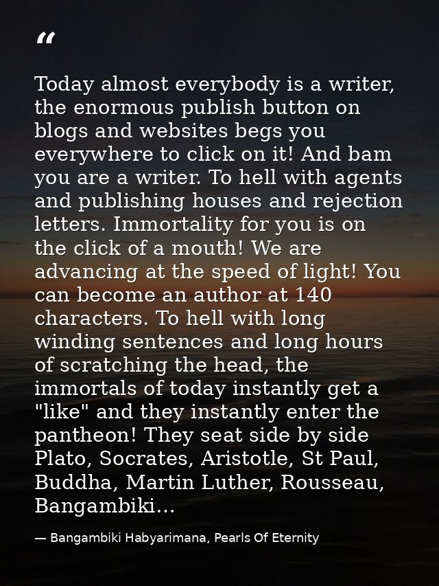 Today almost everybody is a writer, the enormous publish button on blogs and websites begs you everywhere to click on it — Bangambiki Habyarimana, Pearls Of Eternity