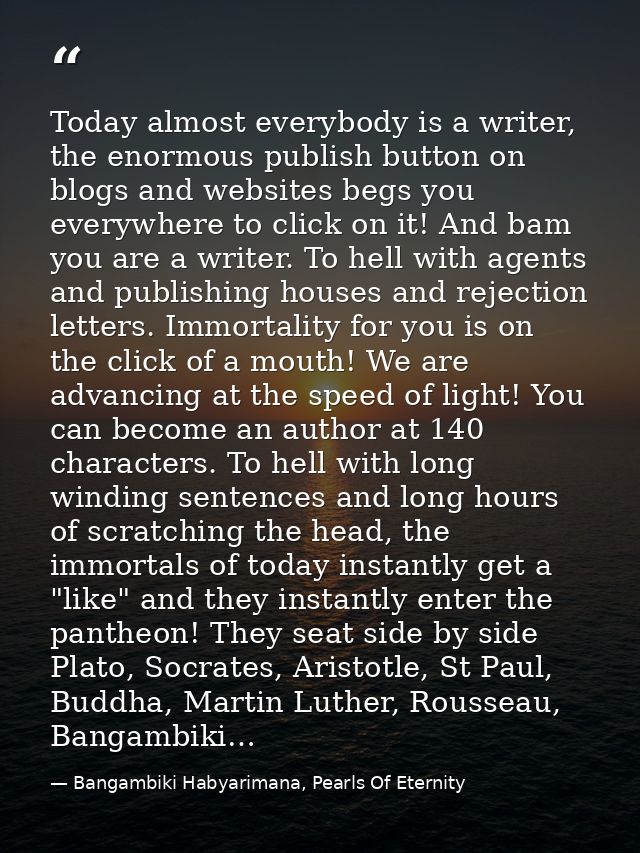 Today almost everybody is a writer, the enormous publish button on blogs and websites begs you everywhere to click on it — Bangambiki Habyarimana, Pearls Of Eternity
