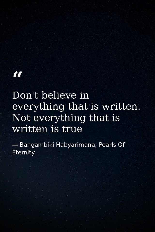 Don't believe in everything that is written. Not everything that is written is true — Bangambiki Habyarimana, Pearls Of Eternity