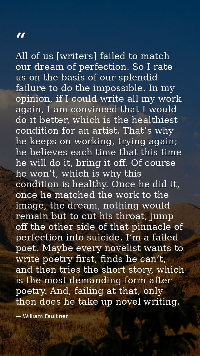 All of us [writers] failed to match our dream of perfection. So I rate us on the basis of our splendid failure to do the — William Faulkner