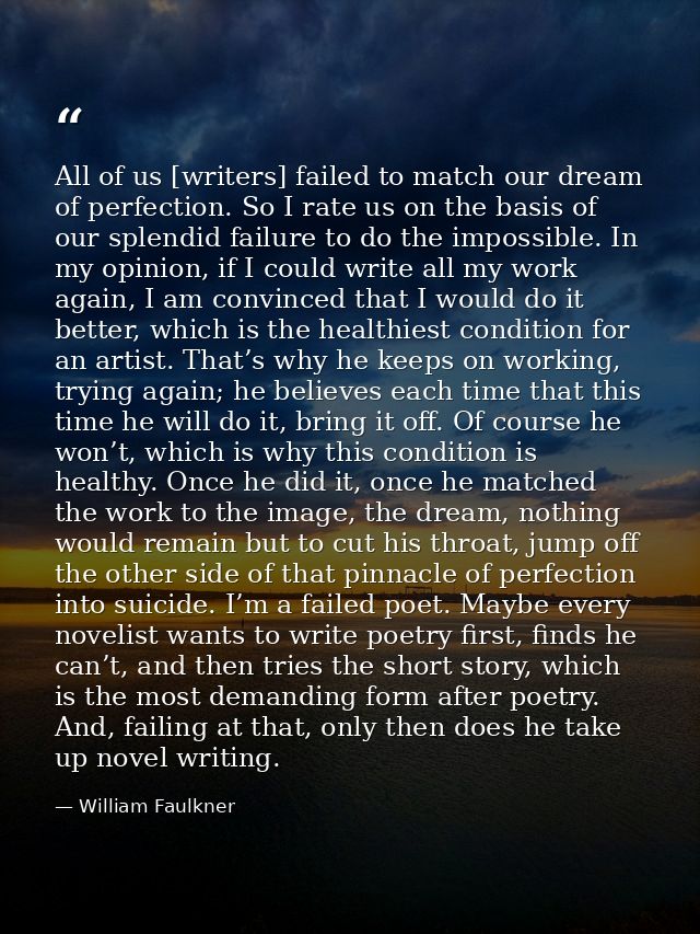 All of us [writers] failed to match our dream of perfection. So I rate us on the basis of our splendid failure to do the — William Faulkner