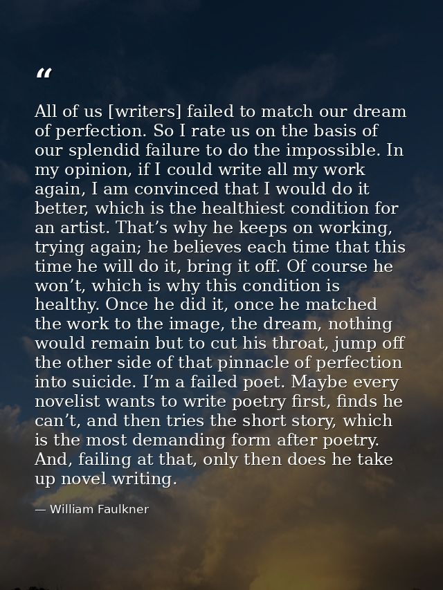 All of us [writers] failed to match our dream of perfection. So I rate us on the basis of our splendid failure to do the — William Faulkner