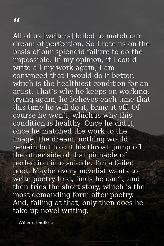 All of us [writers] failed to match our dream of perfection. So I rate us on the basis of our splendid failure to do the — William Faulkner