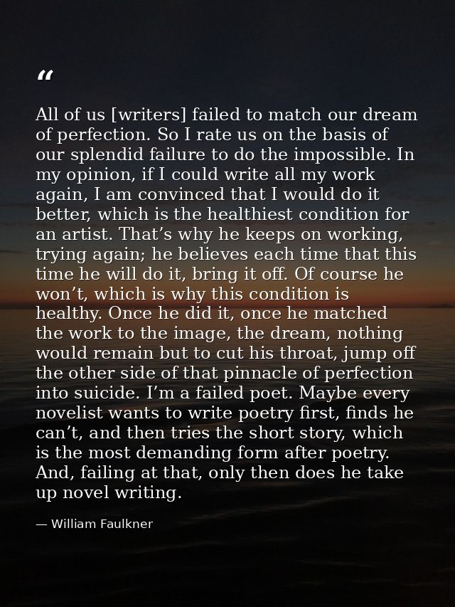 All of us [writers] failed to match our dream of perfection. So I rate us on the basis of our splendid failure to do the — William Faulkner