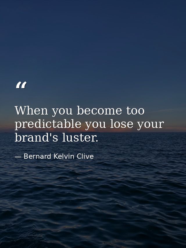 When you become too predictable you lose your brand's luster. — Bernard Kelvin Clive