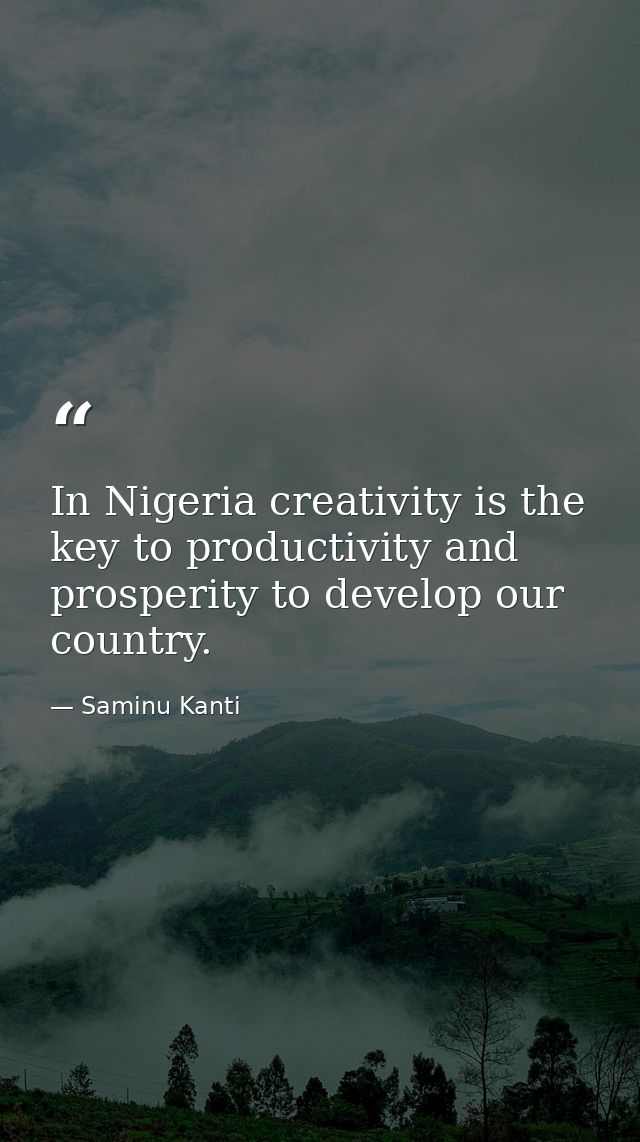 In Nigeria creativity is the key to productivity and prosperity to develop our country. — Saminu Kanti