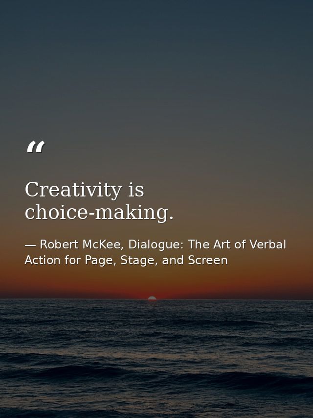 Creativity is choice-making. — Robert McKee, Dialogue: The Art of Verbal Action for Page, Stage, and Screen