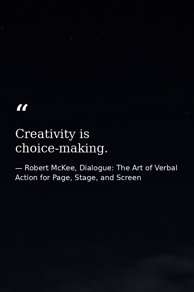 Creativity is choice-making. — Robert McKee, Dialogue: The Art of Verbal Action for Page, Stage, and Screen