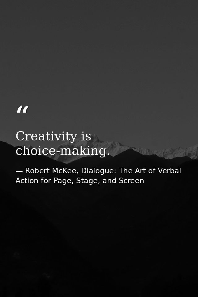 Creativity is choice-making. — Robert McKee, Dialogue: The Art of Verbal Action for Page, Stage, and Screen