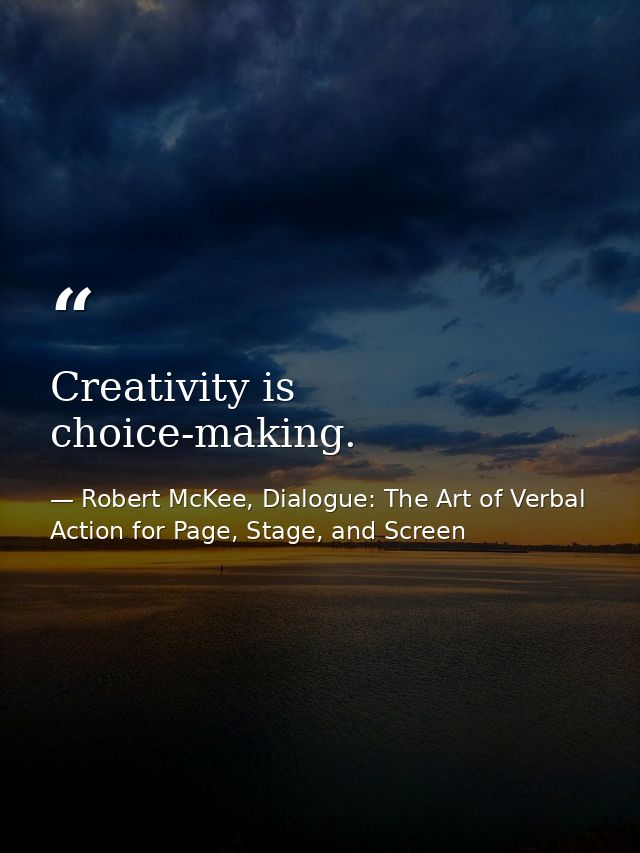 Creativity is choice-making. — Robert McKee, Dialogue: The Art of Verbal Action for Page, Stage, and Screen