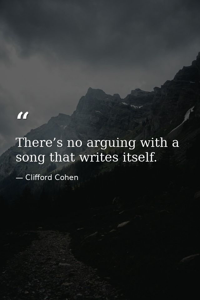 There’s no arguing with a song that writes itself. — Clifford Cohen
