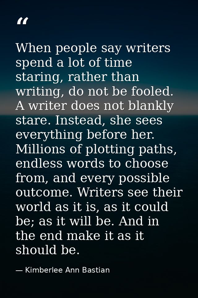 When people say writers spend a lot of time staring, rather than writing, do not be fooled. A writer does not blankly st — Kimberlee Ann Bastian