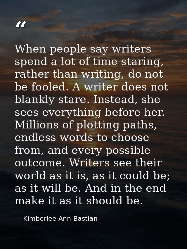 When people say writers spend a lot of time staring, rather than writing, do not be fooled. A writer does not blankly st — Kimberlee Ann Bastian