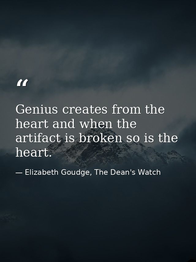 Genius creates from the heart and when the artifact is broken so is the heart. — Elizabeth Goudge, The Dean's Watch