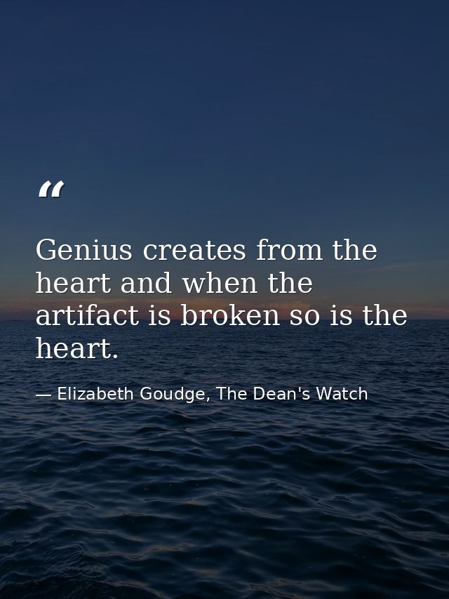 Genius creates from the heart and when the artifact is broken so is the heart. — Elizabeth Goudge, The Dean's Watch