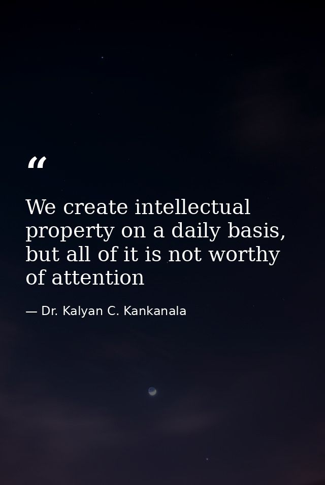 We create intellectual property on a daily basis, but all of it is not worthy of attention — Dr. Kalyan C. Kankanala