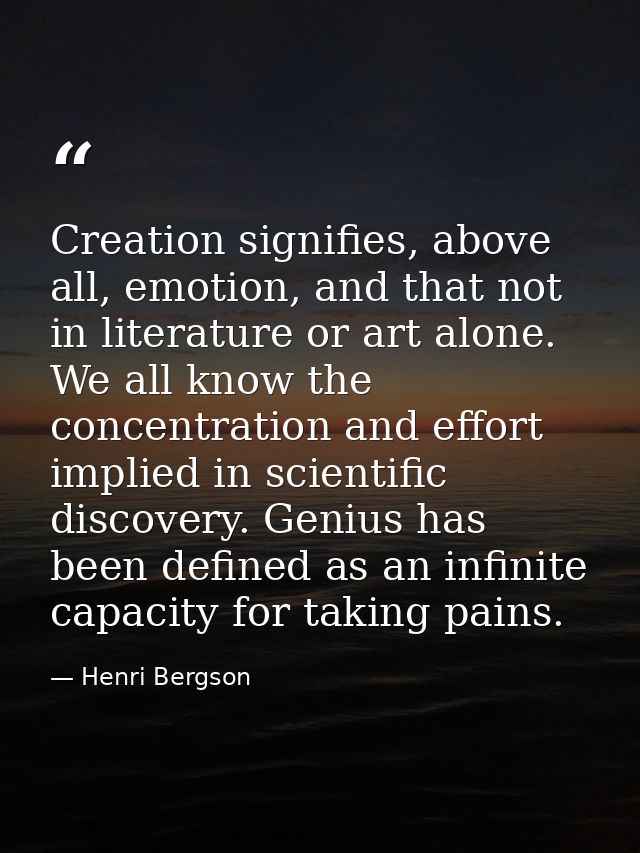 Creation signifies, above all, emotion, and that not in literature or art alone. We all know the concentration and effor — Henri Bergson