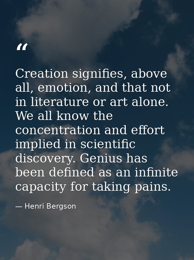 Creation signifies, above all, emotion, and that not in literature or art alone. We all know the concentration and effor — Henri Bergson