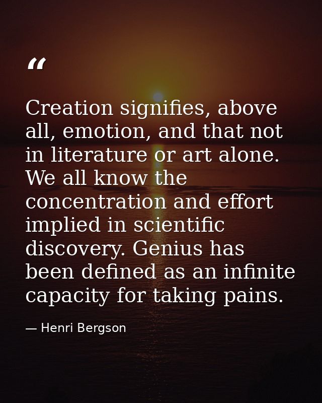 Creation signifies, above all, emotion, and that not in literature or art alone. We all know the concentration and effor — Henri Bergson