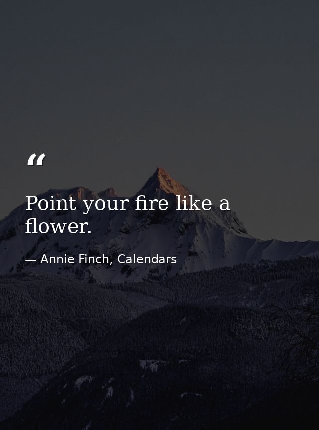 Point your fire like a flower. — Annie Finch, Calendars