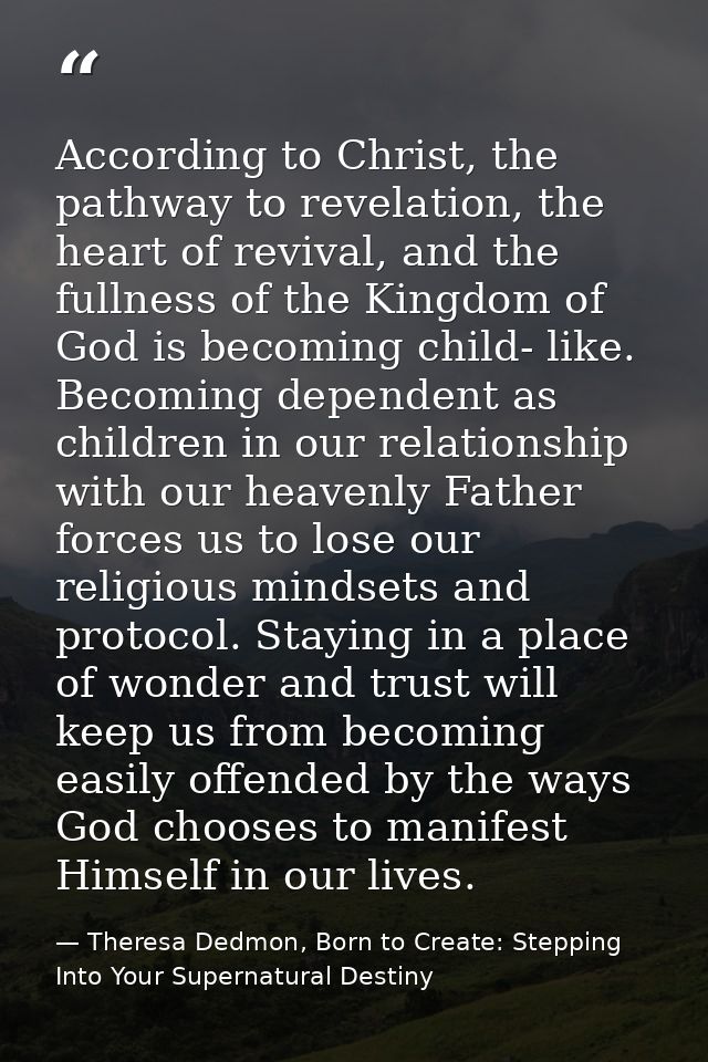 According to Christ, the pathway to revelation, the heart of revival, and the fullness of the Kingdom of God is becoming — Theresa Dedmon, Born to Create: Stepping Into Your Supernatural Destiny