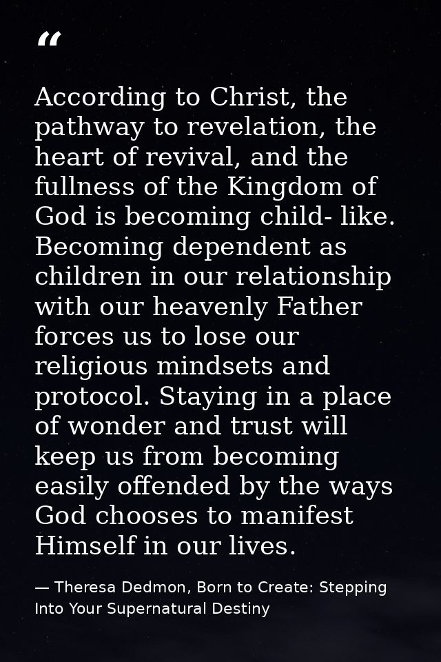 According to Christ, the pathway to revelation, the heart of revival, and the fullness of the Kingdom of God is becoming — Theresa Dedmon, Born to Create: Stepping Into Your Supernatural Destiny
