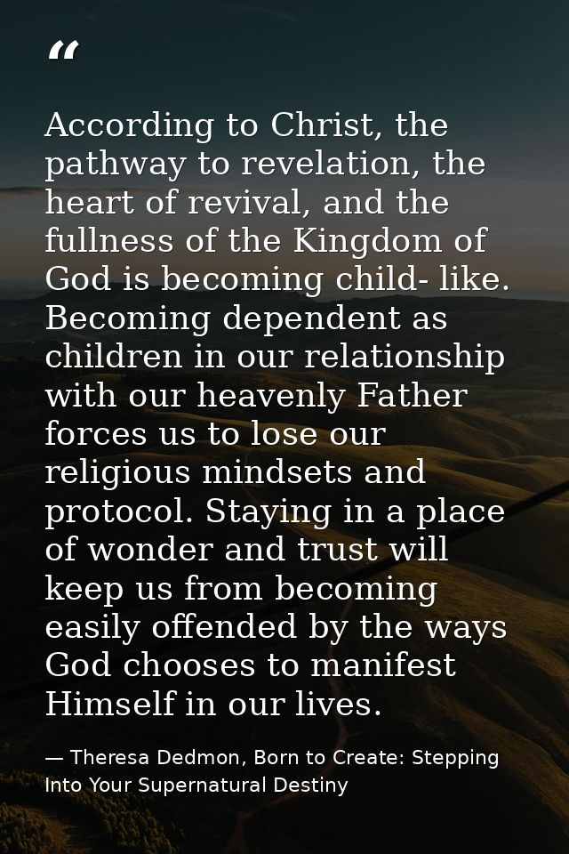 According to Christ, the pathway to revelation, the heart of revival, and the fullness of the Kingdom of God is becoming — Theresa Dedmon, Born to Create: Stepping Into Your Supernatural Destiny