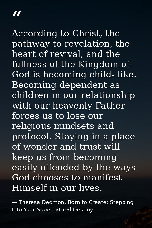 According to Christ, the pathway to revelation, the heart of revival, and the fullness of the Kingdom of God is becoming — Theresa Dedmon, Born to Create: Stepping Into Your Supernatural Destiny