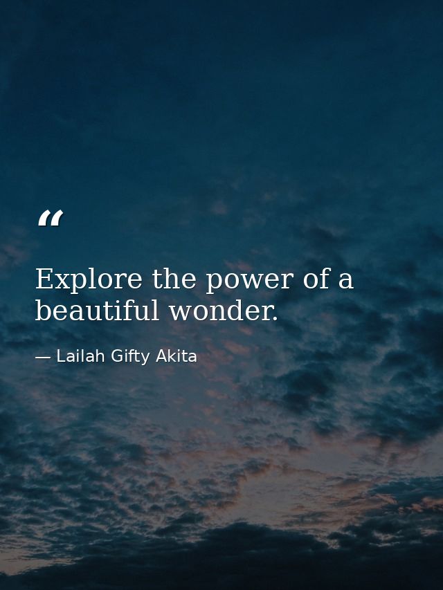 Explore the power of a beautiful wonder. — Lailah Gifty Akita
