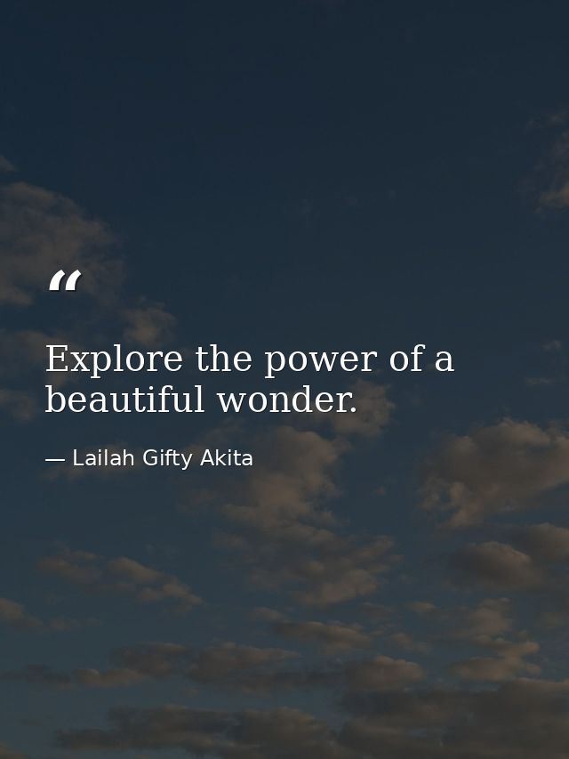 Explore the power of a beautiful wonder. — Lailah Gifty Akita