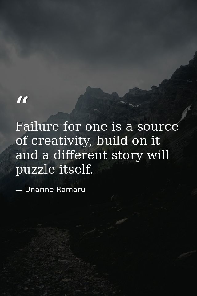 Failure for one is a source of creativity, build on it and a different story will puzzle itself. — Unarine Ramaru