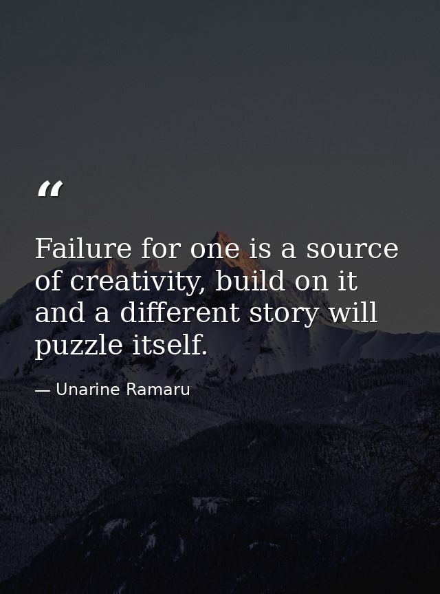 Failure for one is a source of creativity, build on it and a different story will puzzle itself. — Unarine Ramaru