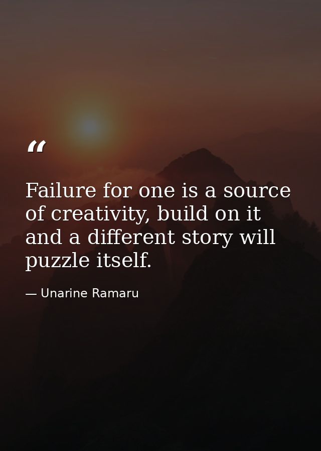 Failure for one is a source of creativity, build on it and a different story will puzzle itself. — Unarine Ramaru