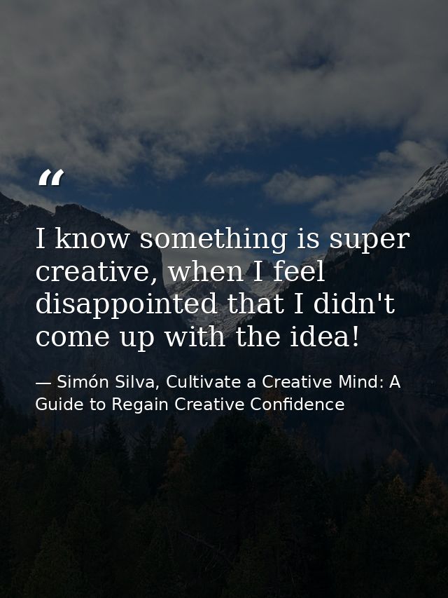 I know something is super creative, when I feel disappointed that I didn't come up with the idea! — Simón Silva, Cultivate a Creative Mind: A Guide to Regain Creative Confidence