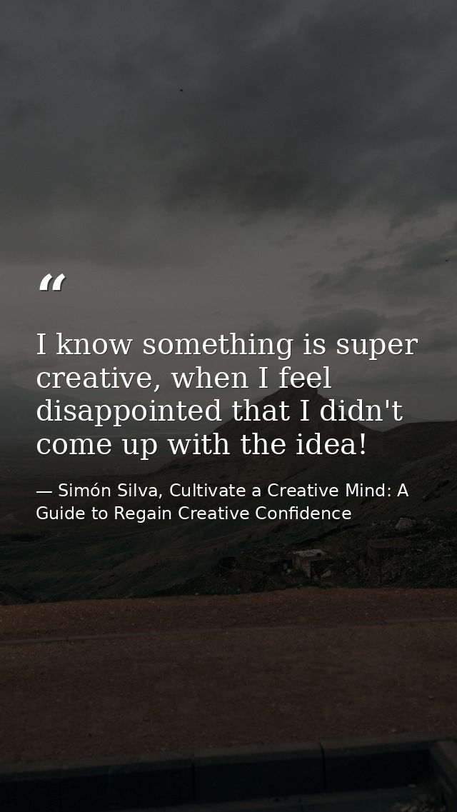 I know something is super creative, when I feel disappointed that I didn't come up with the idea! — Simón Silva, Cultivate a Creative Mind: A Guide to Regain Creative Confidence