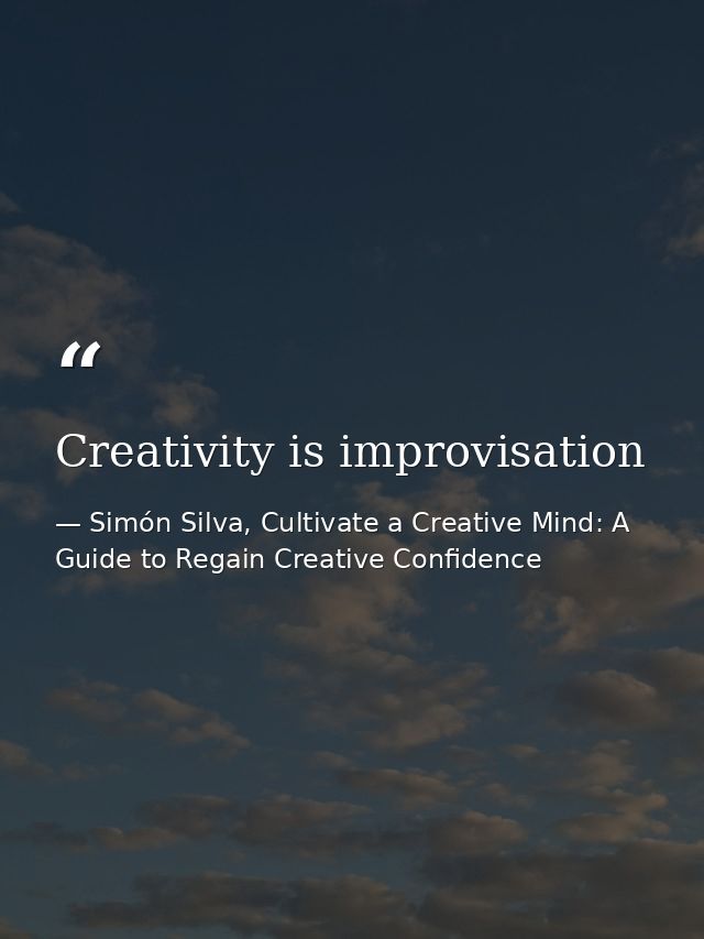 Creativity is improvisation — Simón Silva, Cultivate a Creative Mind: A Guide to Regain Creative Confidence