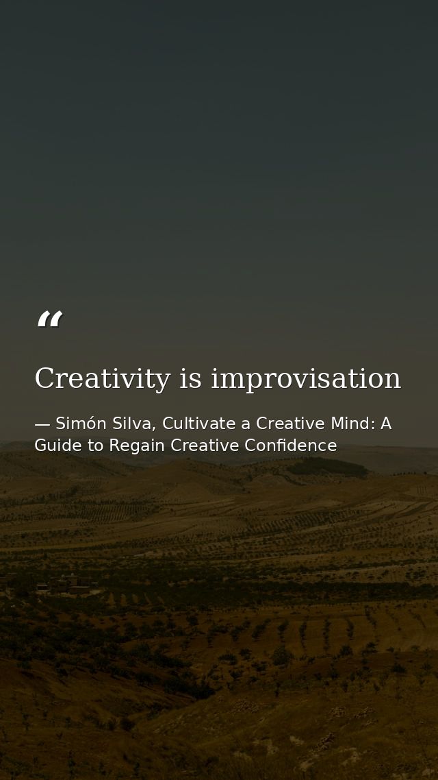 Creativity is improvisation — Simón Silva, Cultivate a Creative Mind: A Guide to Regain Creative Confidence