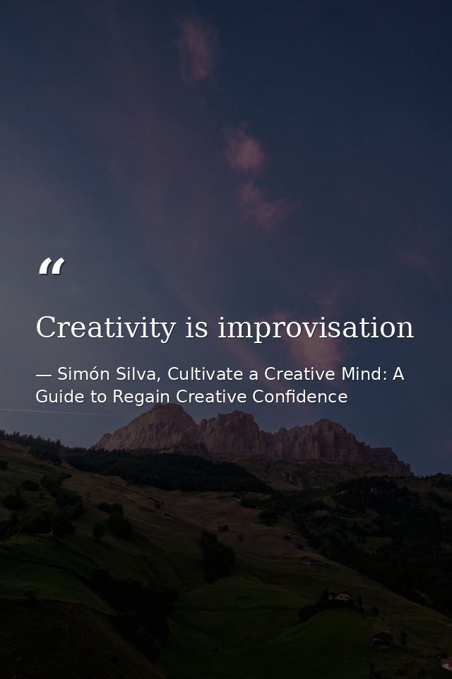 Creativity is improvisation — Simón Silva, Cultivate a Creative Mind: A Guide to Regain Creative Confidence