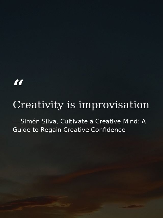Creativity is improvisation — Simón Silva, Cultivate a Creative Mind: A Guide to Regain Creative Confidence