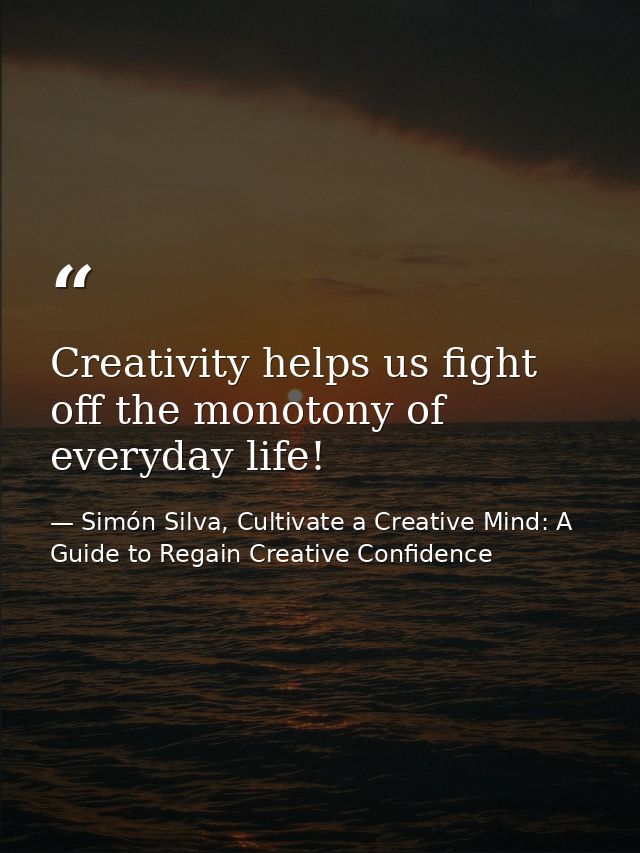 Creativity helps us fight off the monotony of everyday life! — Simón Silva, Cultivate a Creative Mind: A Guide to Regain Creative Confidence