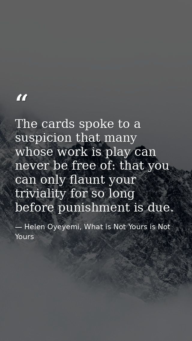 The cards spoke to a suspicion that many whose work is play can never be free of: that you can only flaunt your triviali — Helen Oyeyemi, What is Not Yours is Not Yours