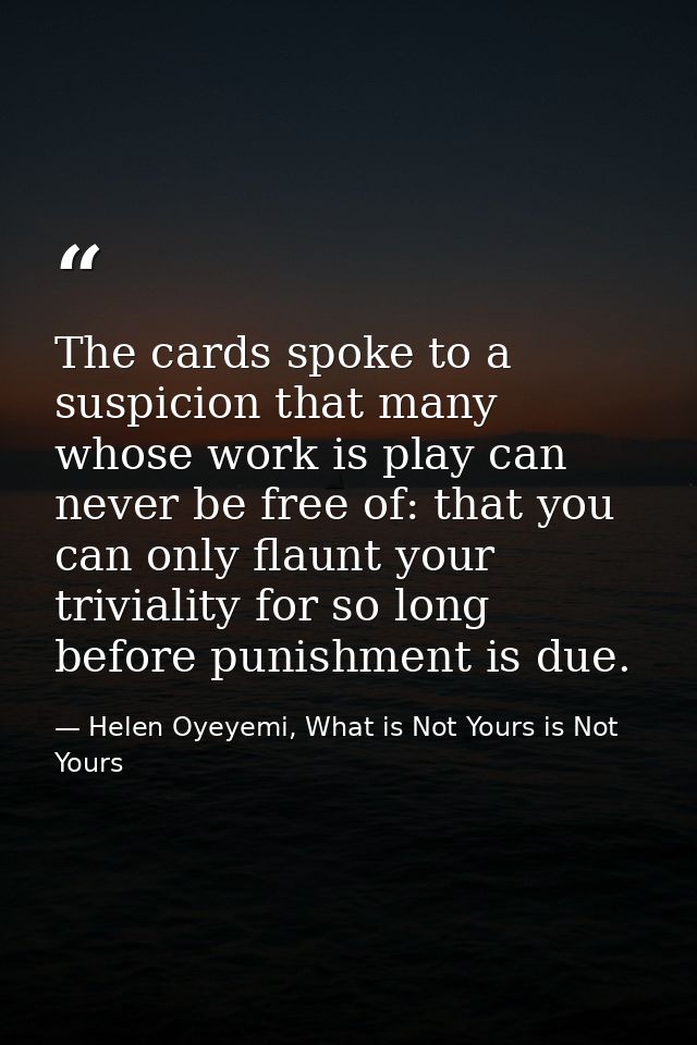 The cards spoke to a suspicion that many whose work is play can never be free of: that you can only flaunt your triviali — Helen Oyeyemi, What is Not Yours is Not Yours