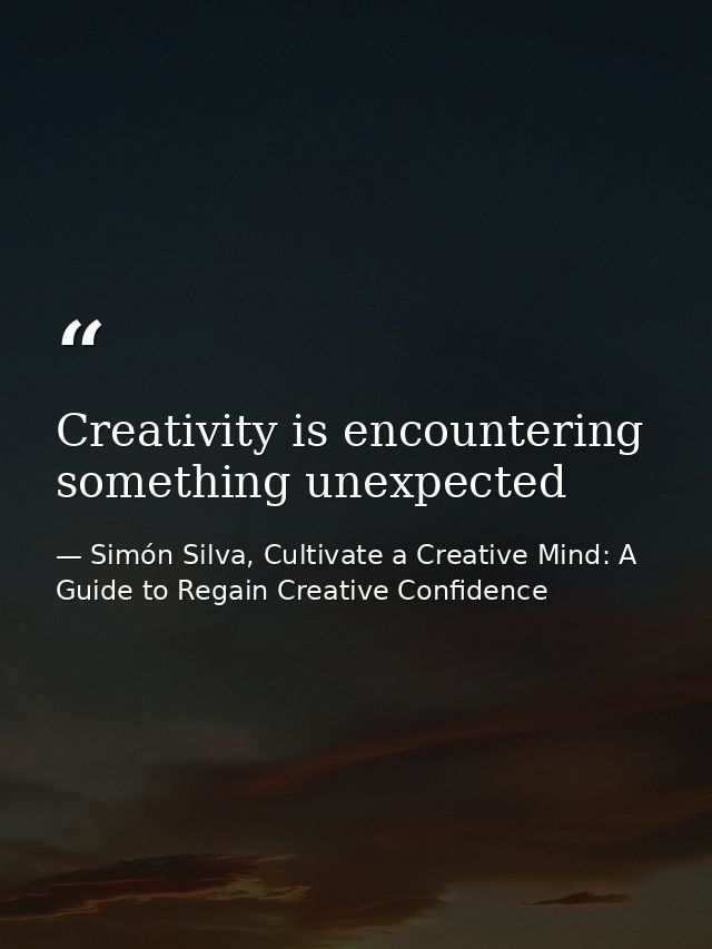 Creativity is encountering something unexpected — Simón Silva, Cultivate a Creative Mind: A Guide to Regain Creative Confidence