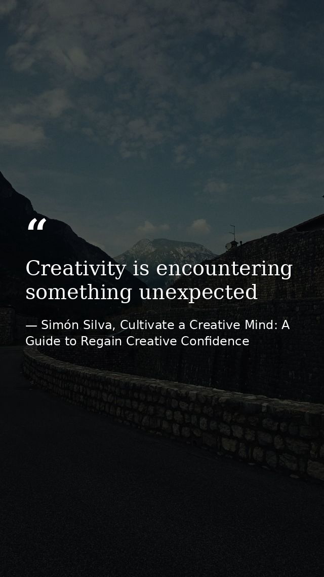 Creativity is encountering something unexpected — Simón Silva, Cultivate a Creative Mind: A Guide to Regain Creative Confidence