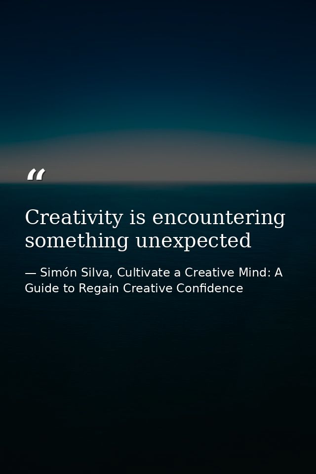 Creativity is encountering something unexpected — Simón Silva, Cultivate a Creative Mind: A Guide to Regain Creative Confidence