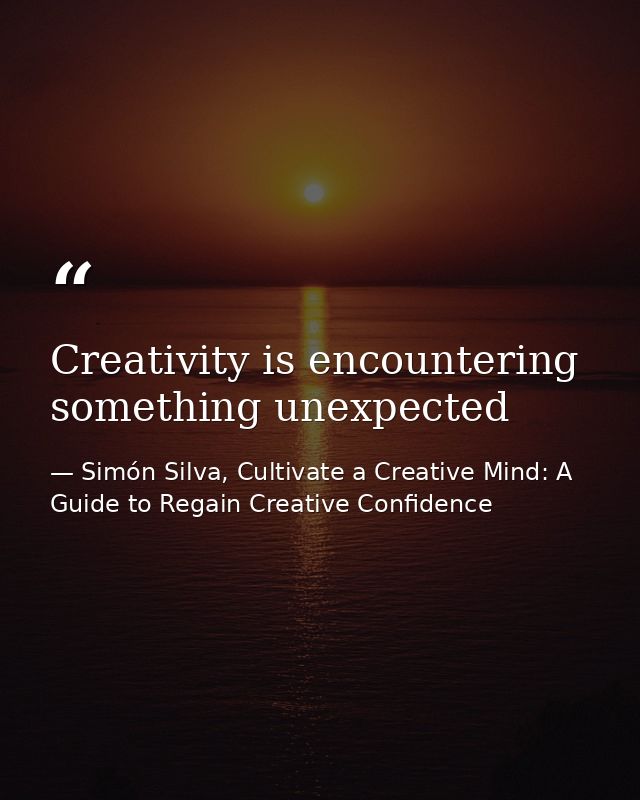 Creativity is encountering something unexpected — Simón Silva, Cultivate a Creative Mind: A Guide to Regain Creative Confidence